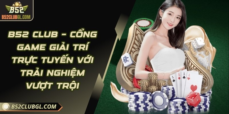 B52 Club – cổng game giải trí trực tuyến với trải nghiệm vượt trội