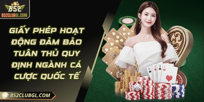 Giấy phép hoạt động đảm bảo tuân thủ quy định ngành cá cược quốc tế