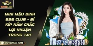 Mini Mậu Binh B52 Club - Bí Kíp Nắm Chắc Lợi Nhuận Trong Tay