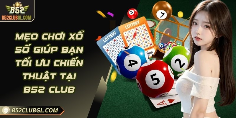 Mẹo Chơi Xổ Số Giúp Bạn Tối Ưu Chiến Thuật Tại B52 Club